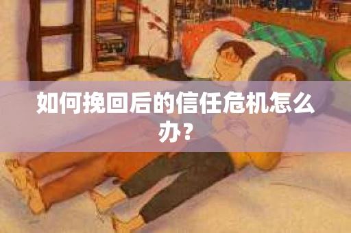 如何挽回后的信任危机怎么办？