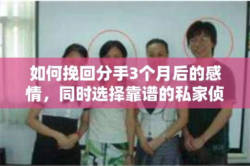 如何挽回分手3个月后的感情,同时选择靠谱的私家侦探社? 如何挽回分手3个月后的感情,同时选择靠谱的私家侦探社?