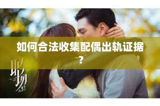 如何合法收集配偶出轨证据？