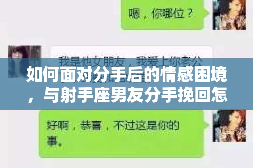 如何面对分手后的情感困境,与射手座男友分手挽回怎么办? 如何面对分手后的情感困境,与射手座男友分手挽回怎么办?