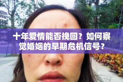 十年爱情能否挽回？如何察觉婚姻的早期危机信号？