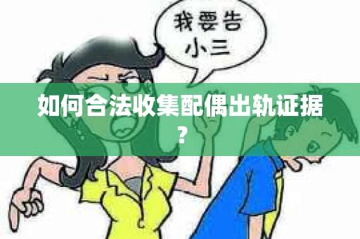 如何合法收集配偶出轨证据? 如何合法收集配偶出轨证据?