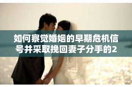 如何察觉婚姻的早期危机信号并采取挽回妻子分手的21天法则? 如何察觉婚姻的早期危机信号并采取挽回妻子分手的21天法则?