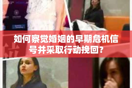 如何察觉婚姻的早期危机信号并采取行动挽回? 如何察觉婚姻的早期危机信号并采取行动挽回?