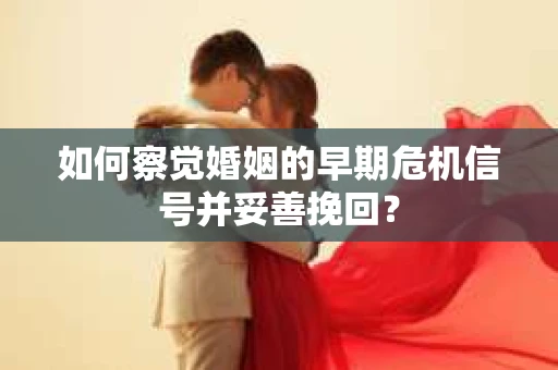如何察觉婚姻的早期危机信号并妥善挽回? 如何察觉婚姻的早期危机信号并妥善挽回?