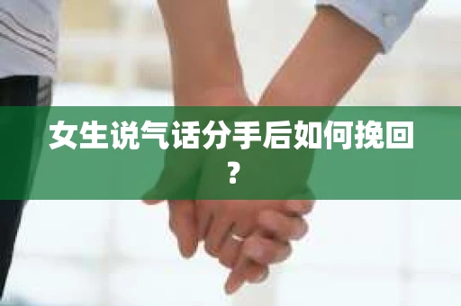 女生说气话分手后如何挽回? 女生说气话分手后如何挽回?