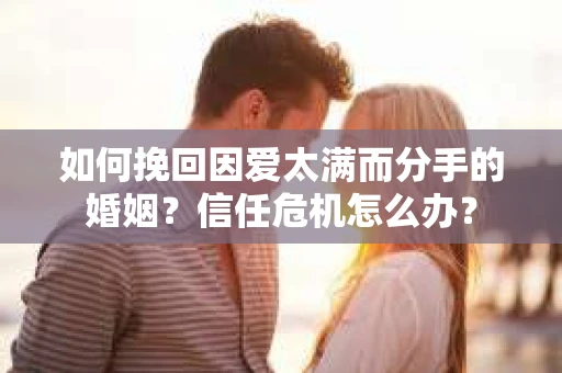 如何挽回因爱太满而分手的婚姻？信任危机怎么办？