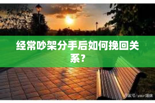 经常吵架分手后如何挽回关系？