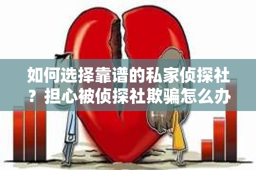 如何选择靠谱的私家侦探社？担心被侦探社欺骗怎么办？