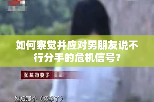 如何察觉并应对男朋友说不行分手的危机信号? 如何察觉并应对男朋友说不行分手的危机信号?
