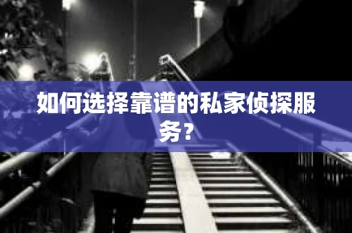 如何选择靠谱的私家侦探服务？