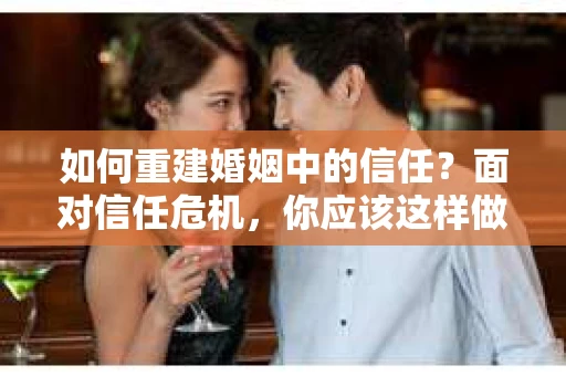 如何重建婚姻中的信任？面对信任危机，你应该这样做