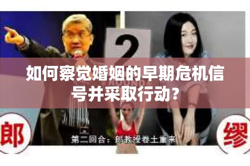 如何察觉婚姻的早期危机信号并采取行动？