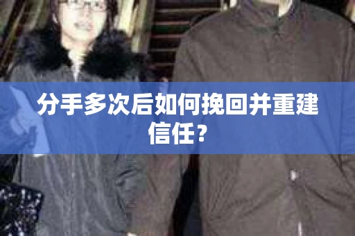 分手多次后如何挽回并重建信任？