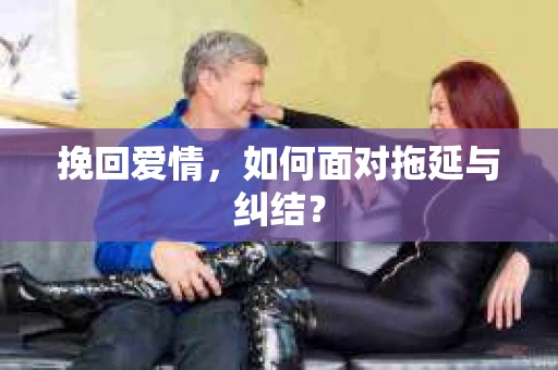 挽回爱情，如何面对拖延与纠结？