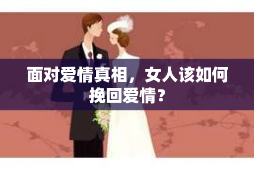 面对爱情真相，女人该如何挽回爱情？