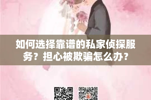 如何选择靠谱的私家侦探服务?担心被欺骗怎么办? 如何选择靠谱的私家侦探服务?担心被欺骗怎么办?