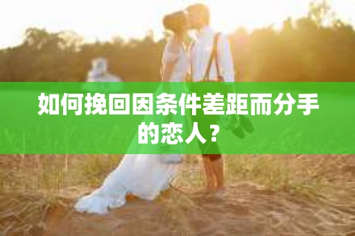 如何挽回因条件差距而分手的恋人？