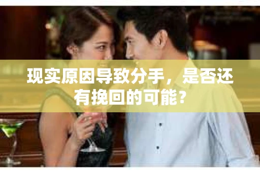 现实原因导致分手，是否还有挽回的可能？