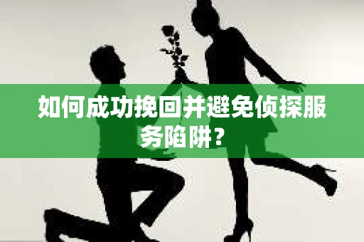 如何成功挽回并避免侦探服务陷阱？