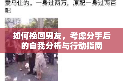 如何挽回男友,考虑分手后的自我分析与行动指南 如何挽回男友,考虑分手后的自我分析与行动指南
