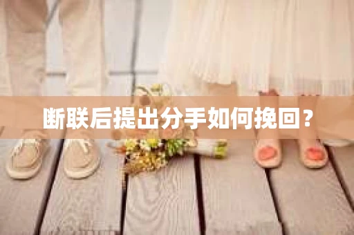 断联后提出分手如何挽回？