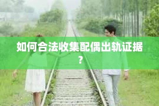 如何合法收集配偶出轨证据？