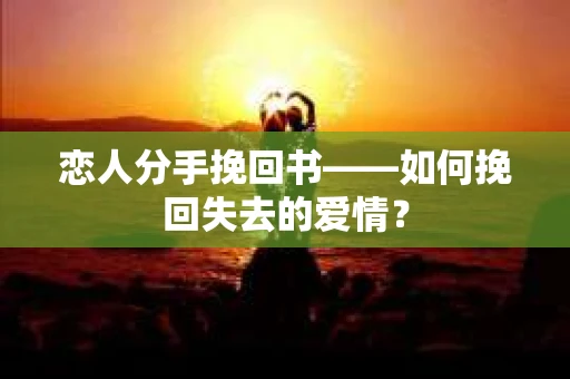 恋人分手挽回书——如何挽回失去的爱情？