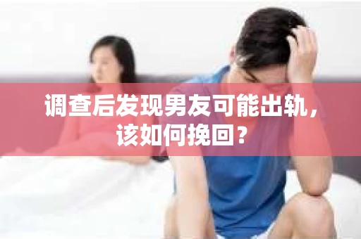 调查后发现男友可能出轨,该如何挽回? 调查后发现男友可能出轨,该如何挽回?