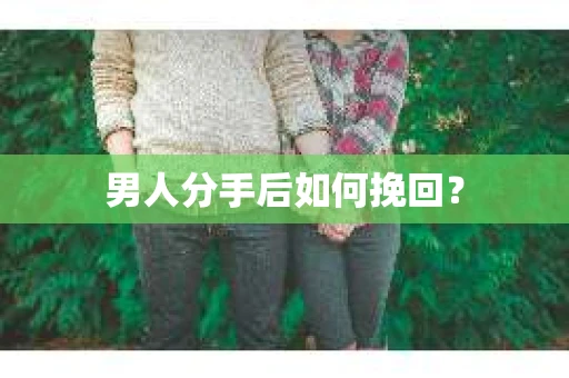 男人分手后如何挽回？