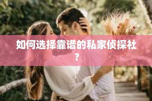 如何选择靠谱的私家侦探社? 如何选择靠谱的私家侦探社?