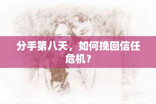 分手第八天，如何挽回信任危机？