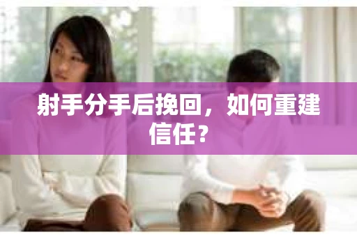 射手分手后挽回，如何重建信任？