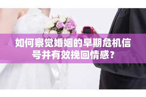 如何察觉婚姻的早期危机信号并有效挽回情感? 如何察觉婚姻的早期危机信号并有效挽回情感?