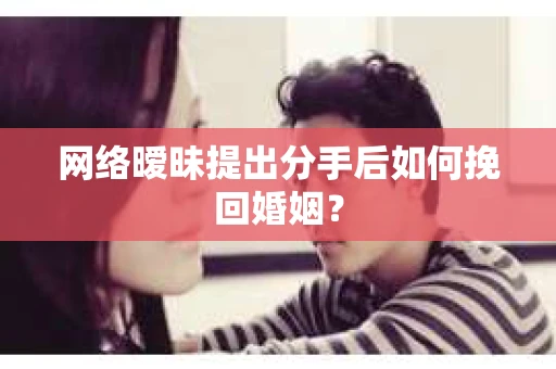 网络暧昧提出分手后如何挽回婚姻？