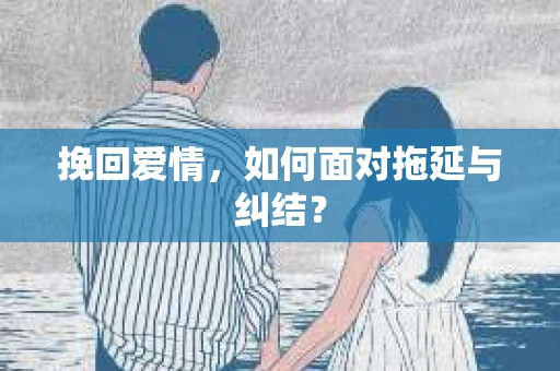 挽回爱情，如何面对拖延与纠结？