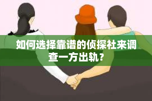 如何选择靠谱的侦探社来调查一方出轨？