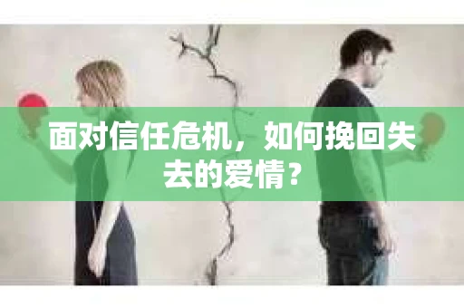 面对信任危机,如何挽回失去的爱情? 面对信任危机,如何挽回失去的爱情?