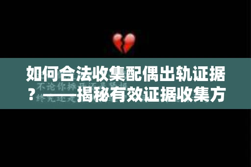 如何合法收集配偶出轨证据？——揭秘有效证据收集方案