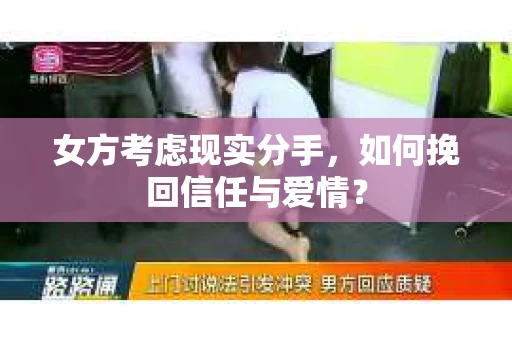 女方考虑现实分手，如何挽回信任与爱情？