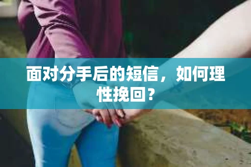 面对分手后的短信，如何理性挽回？