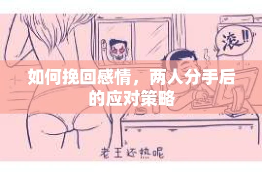 如何挽回感情，两人分手后的应对策略