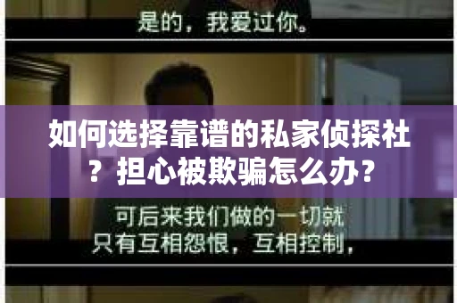 如何选择靠谱的私家侦探社?担心被欺骗怎么办? 如何选择靠谱的私家侦探社?担心被欺骗怎么办?