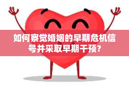 如何察觉婚姻的早期危机信号并采取早期干预？