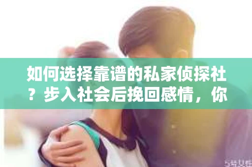如何选择靠谱的私家侦探社？步入社会后挽回感情，你准备好了吗？
