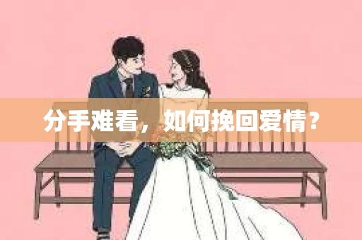 分手难看，如何挽回爱情？