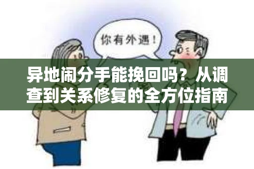 异地闹分手能挽回吗？从调查到关系修复的全方位指南