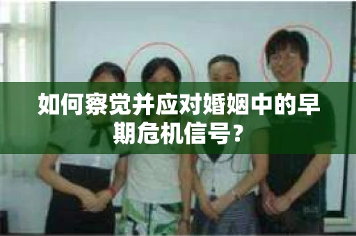 如何察觉并应对婚姻中的早期危机信号？