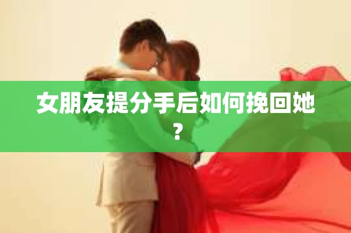 女朋友提分手后如何挽回她？