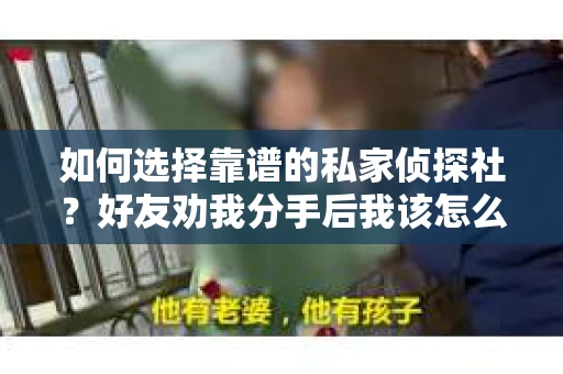 如何选择靠谱的私家侦探社？好友劝我分手后我该怎么办？